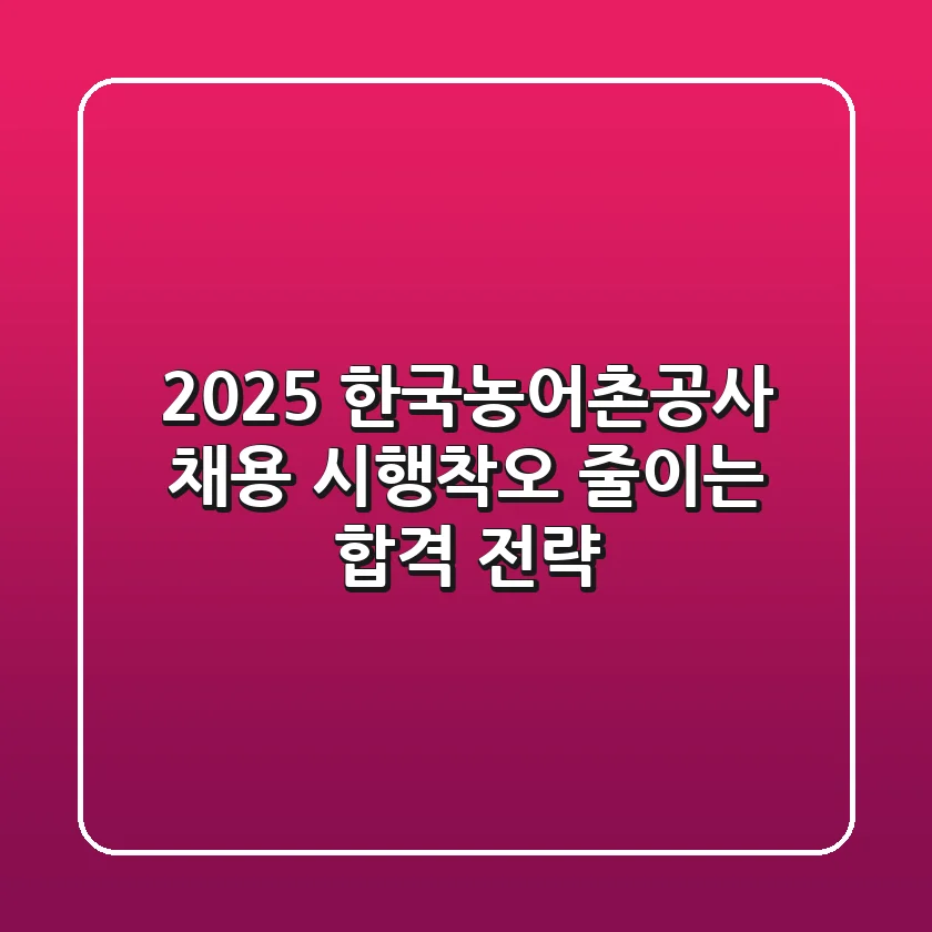 2025 한국농어촌공사 채용, 시행착오 줄이는 합격 전략