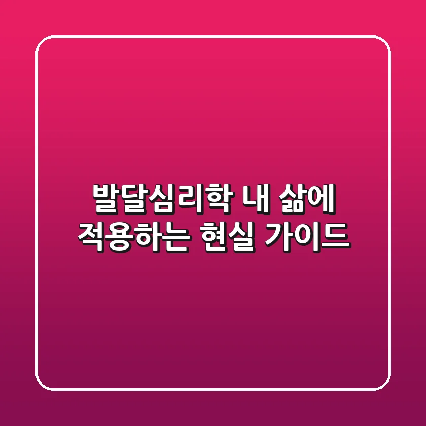 발달심리학, 내 삶에 적용하는 현실 가이드