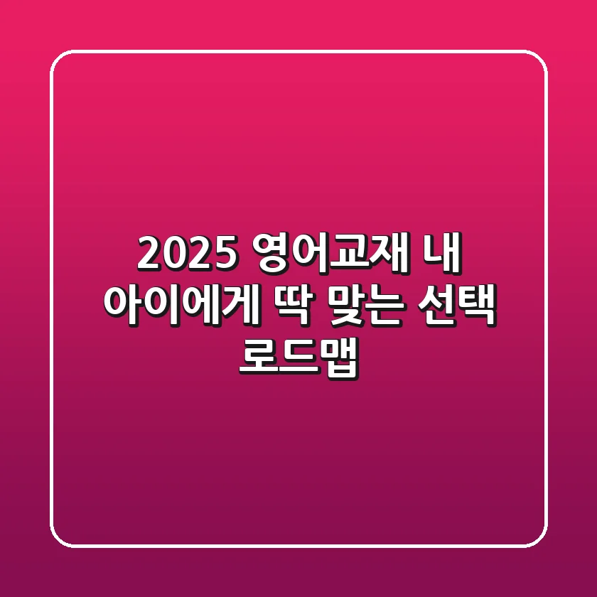 2025 영어교재, 내 아이에게 '딱' 맞는 선택 로드맵