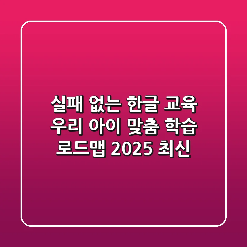 실패 없는 '한글' 교육: 우리 아이 맞춤 학습 로드맵 (2025 최신)