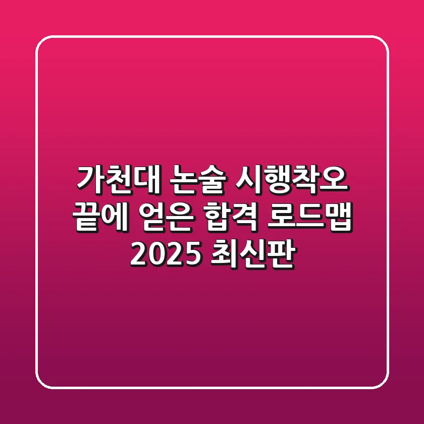 가천대 논술, 시행착오 끝에 얻은 합격 로드맵 (2025 최신판)