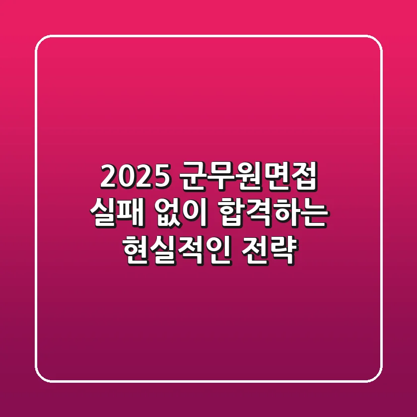 2025 군무원면접, 실패 없이 합격하는 현실적인 전략