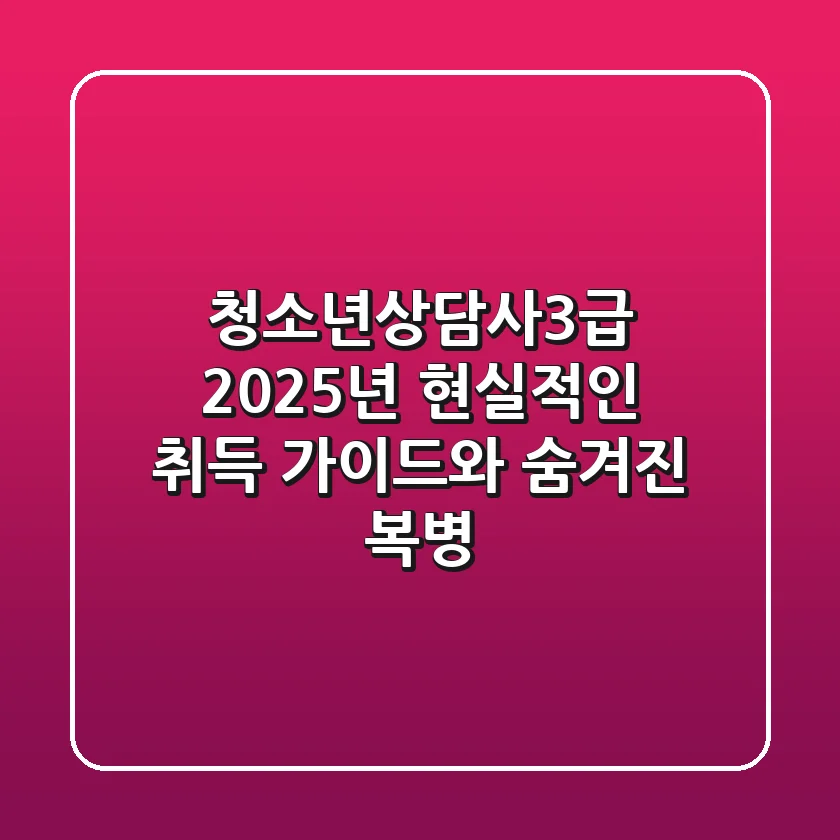 청소년상담사3급, 2025년 현실적인 취득 가이드와 숨겨진 복병