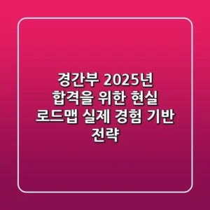 경간부 2025년, 합격을 위한 현실 로드맵: 실제 경험 기반 전략