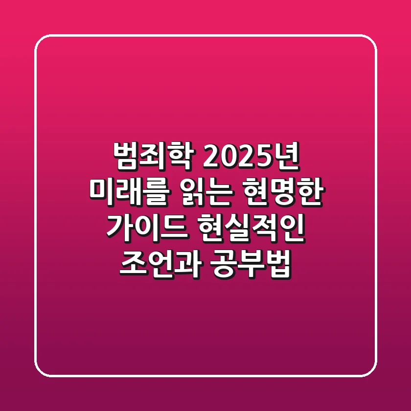 범죄학, 2025년 미래를 읽는 현명한 가이드: 현실적인 조언과 공부법