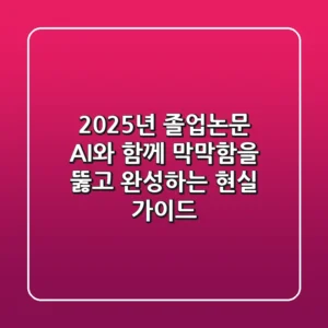 2025년 졸업논문: AI와 함께 막막함을 뚫고 완성하는 현실 가이드