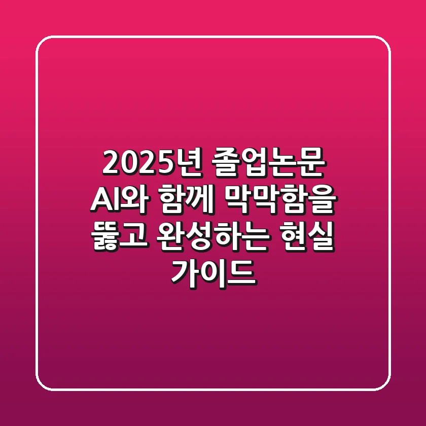 2025년 졸업논문: AI와 함께 막막함을 뚫고 완성하는 현실 가이드