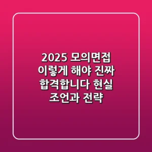 2025 모의면접, '이렇게' 해야 진짜 합격합니다: 현실 조언과 전략
