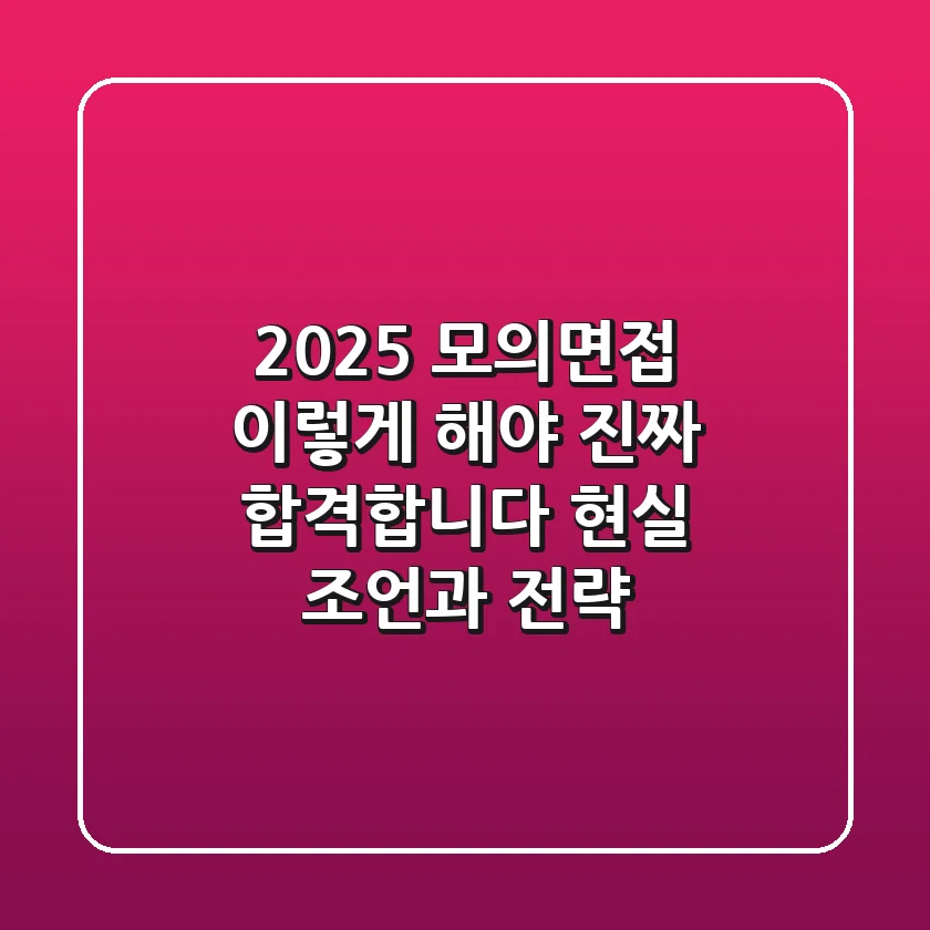 2025 모의면접, '이렇게' 해야 진짜 합격합니다: 현실 조언과 전략