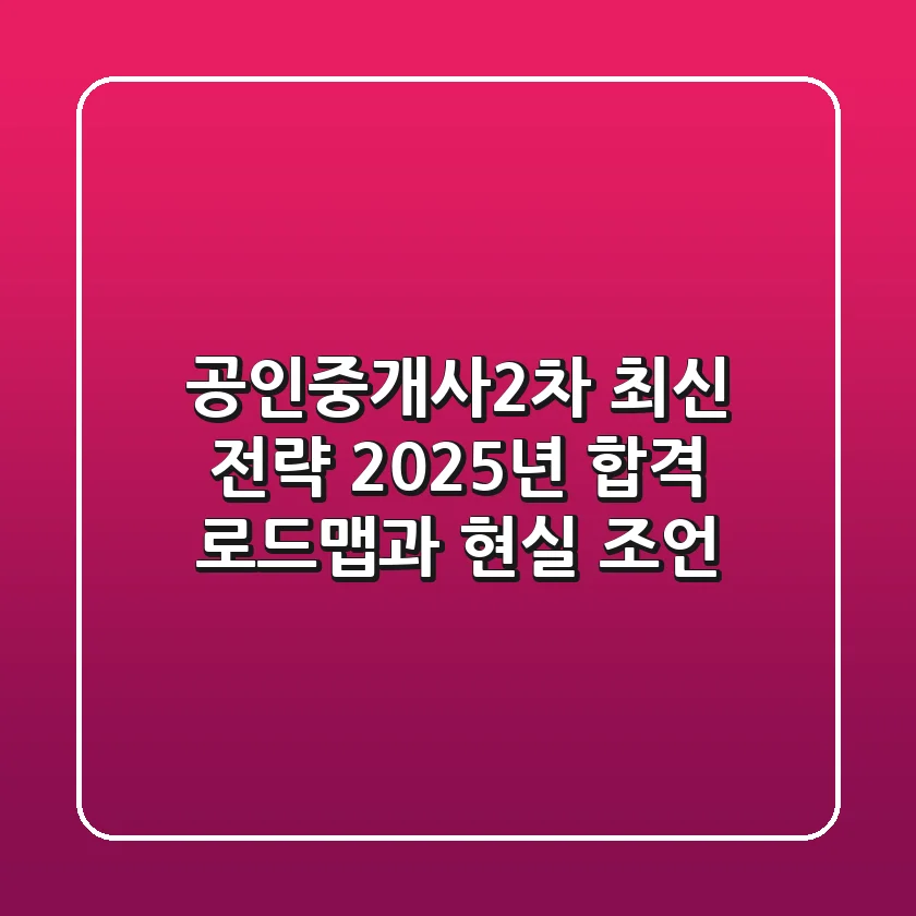 공인중개사2차 최신 전략: 2025년 합격 로드맵과 현실 조언
