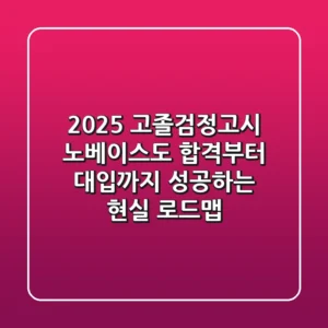 2025 고졸검정고시, 노베이스도 합격부터 대입까지 성공하는 현실 로드맵