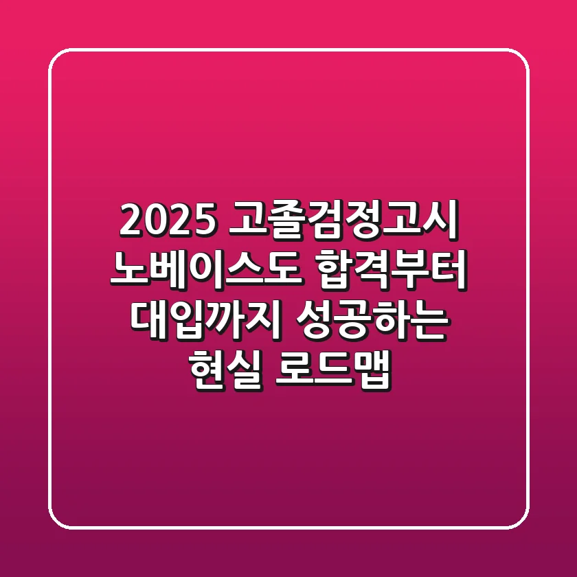 2025 고졸검정고시, 노베이스도 합격부터 대입까지 성공하는 현실 로드맵