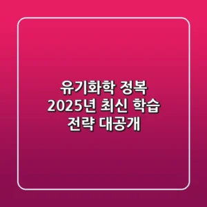 유기화학 정복, 2025년 최신 학습 전략 대공개
