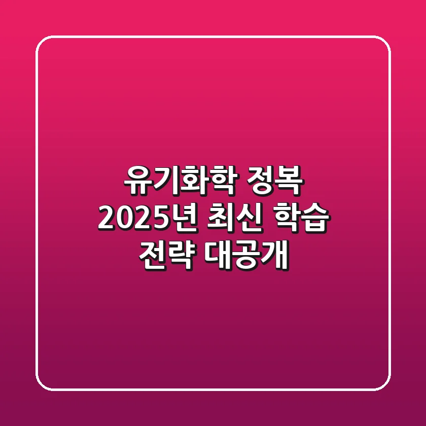 유기화학 정복, 2025년 최신 학습 전략 대공개