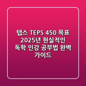 텝스 (TEPS) 450+ 목표, 2025년 현실적인 독학 & 인강 공부법 완벽 가이드
