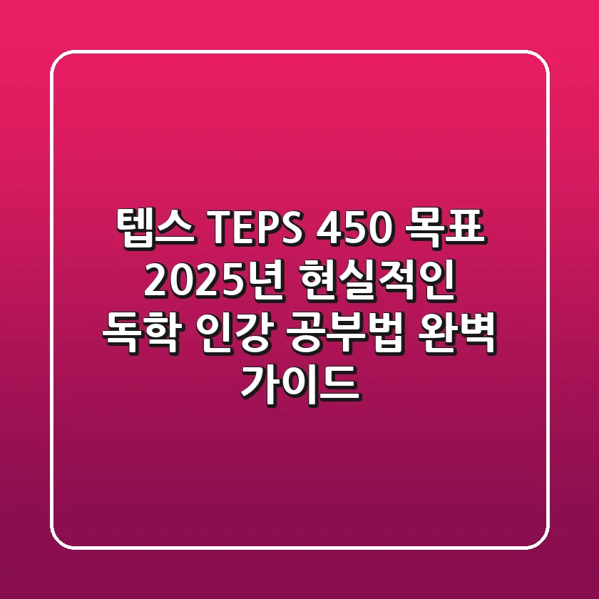 텝스 (TEPS) 450+ 목표, 2025년 현실적인 독학 & 인강 공부법 완벽 가이드