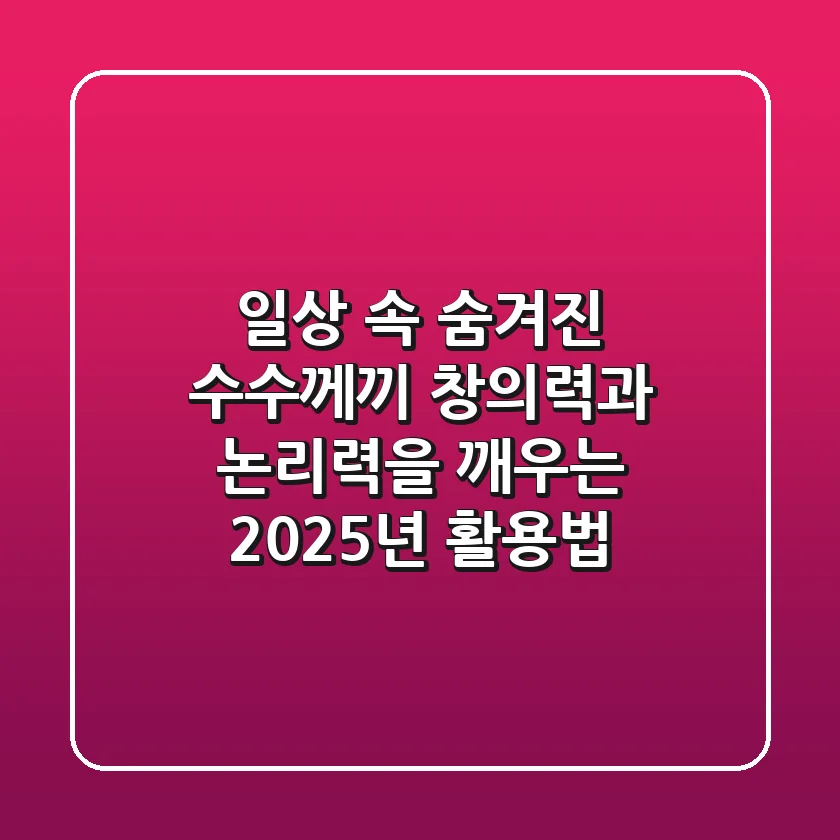 일상 속 숨겨진 수수께끼: 창의력과 논리력을 깨우는 2025년 활용법