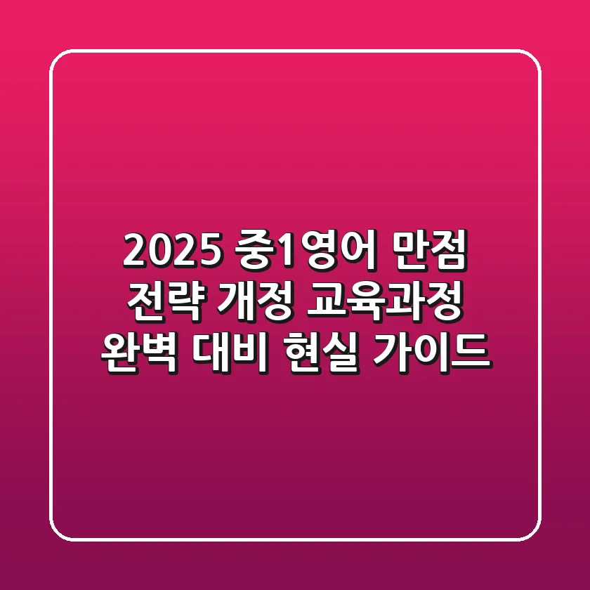 2025 중1영어 만점 전략: 개정 교육과정 완벽 대비 현실 가이드