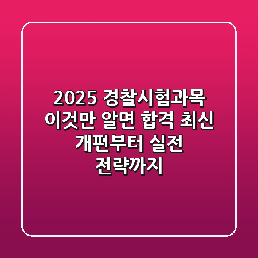 2025 경찰시험과목, 이것만 알면 합격! 최신 개편부터 실전 전략까지