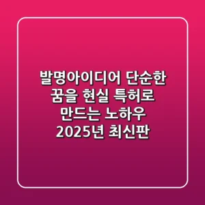 발명아이디어, 단순한 꿈을 현실 특허로 만드는 노하우 (2025년 최신판)