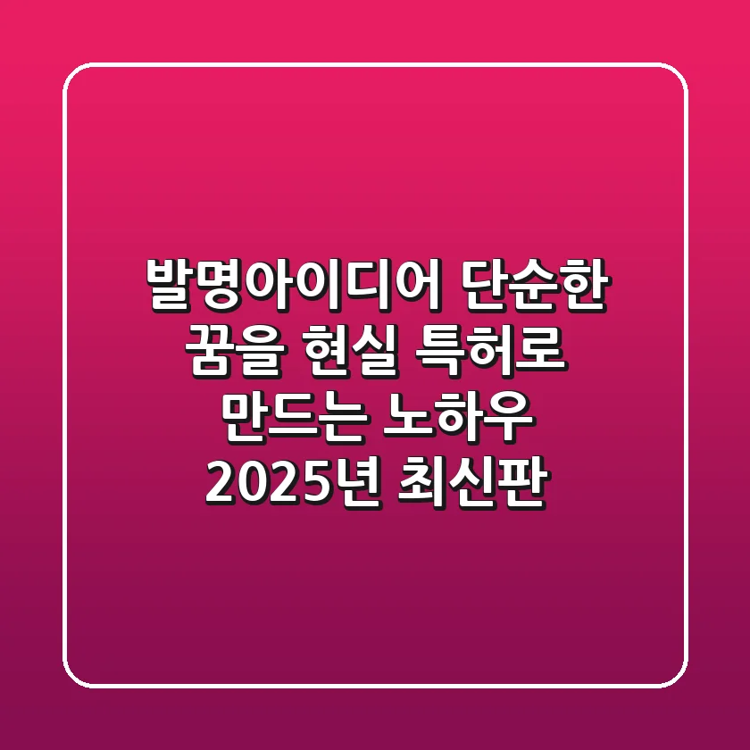발명아이디어, 단순한 꿈을 현실 특허로 만드는 노하우 (2025년 최신판)