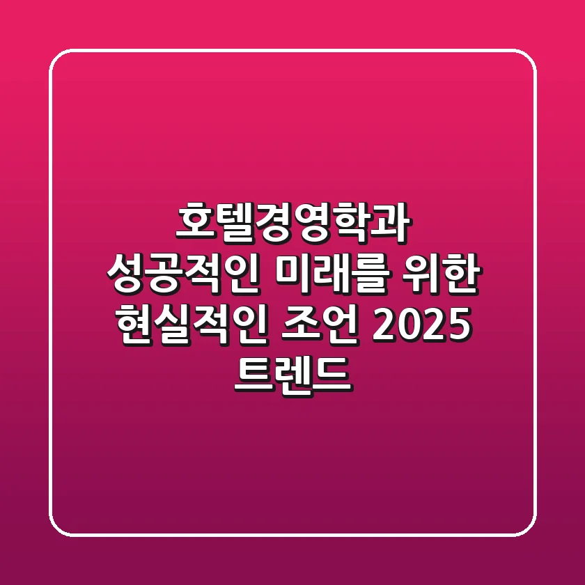 호텔경영학과, 성공적인 미래를 위한 현실적인 조언 (2025 트렌드)