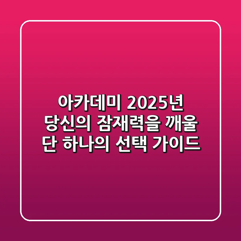 아카데미, 2025년 당신의 잠재력을 깨울 단 하나의 선택 가이드