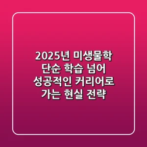 2025년 미생물학, 단순 학습 넘어 '성공적인 커리어'로 가는 현실 전략