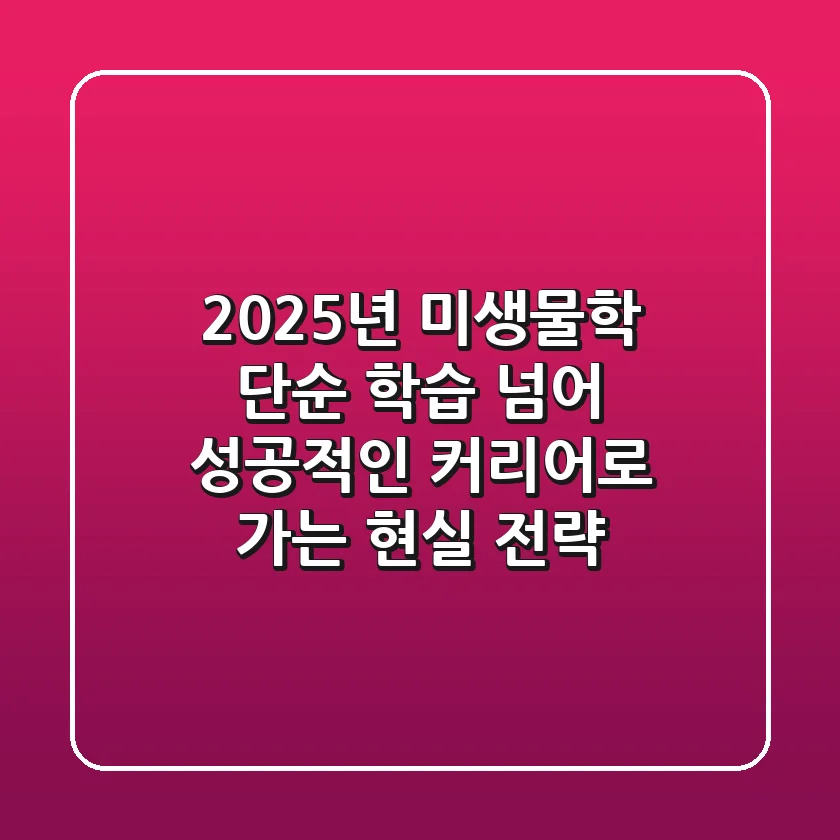2025년 미생물학, 단순 학습 넘어 '성공적인 커리어'로 가는 현실 전략