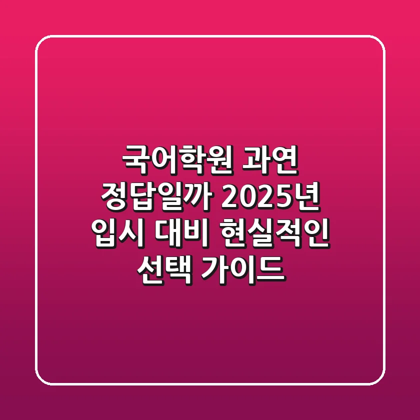 국어학원, 과연 정답일까? 2025년 입시 대비 현실적인 선택 가이드
