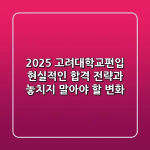 2025 고려대학교편입: 현실적인 합격 전략과 놓치지 말아야 할 변화!