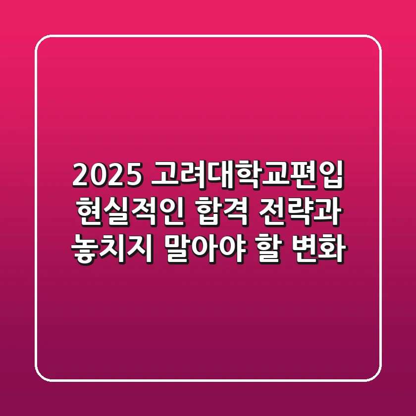 2025 고려대학교편입: 현실적인 합격 전략과 놓치지 말아야 할 변화!