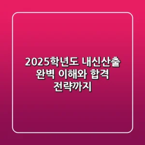 2025학년도 내신산출, 완벽 이해와 합격 전략까지!