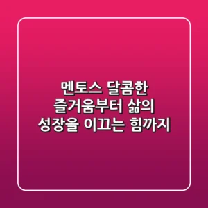 멘토스, 달콤한 즐거움부터 삶의 성장을 이끄는 힘까지