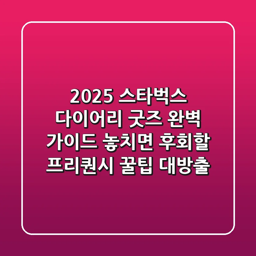 2025 스타벅스 다이어리, 굿즈 완벽 가이드: 놓치면 후회할 프리퀀시 꿀팁 대방출!