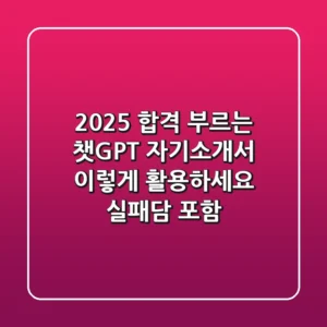 2025 합격 부르는 챗GPT 자기소개서, 이렇게 활용하세요 (실패담 포함)