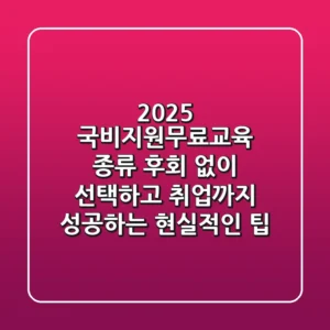 2025 국비지원무료교육 종류: 후회 없이 선택하고 취업까지 성공하는 현실적인 팁