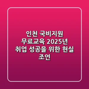 인천 국비지원 무료교육, 2025년 취업 성공을 위한 현실 조언