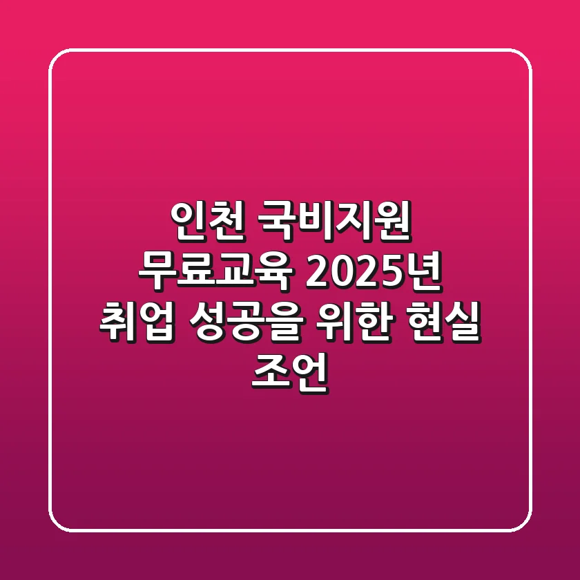 인천 국비지원 무료교육, 2025년 취업 성공을 위한 현실 조언