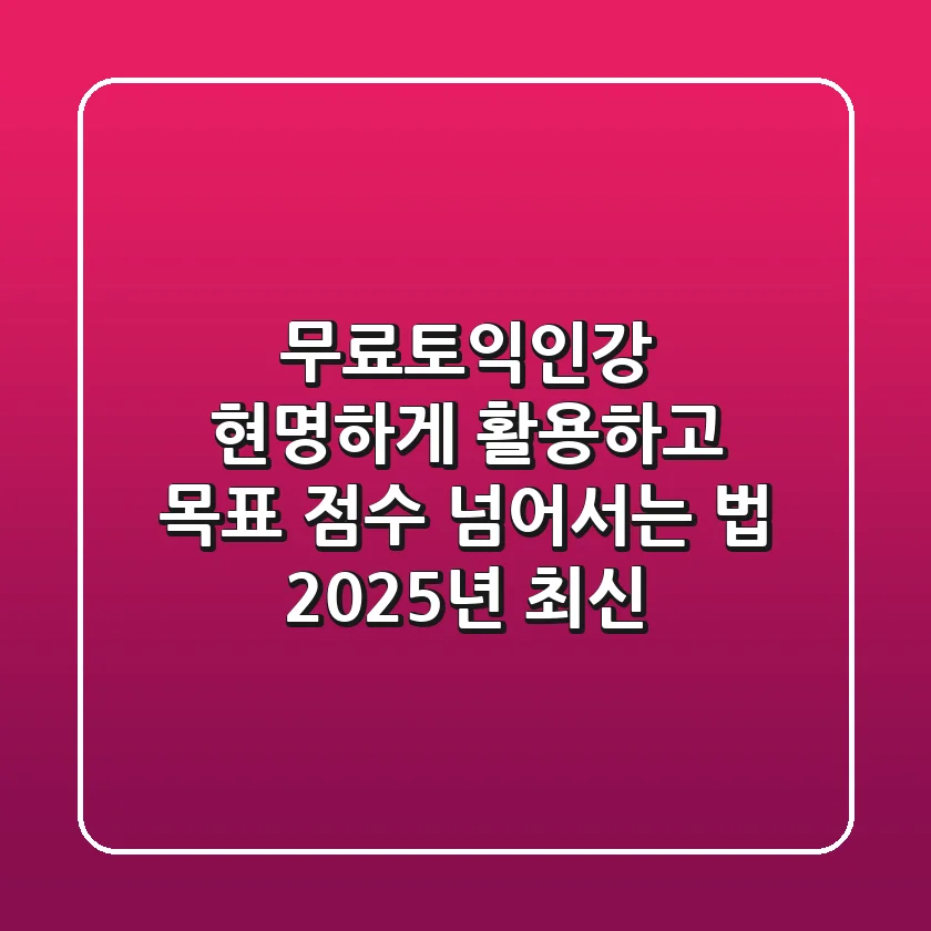 무료토익인강, 현명하게 활용하고 목표 점수 넘어서는 법 (2025년 최신)