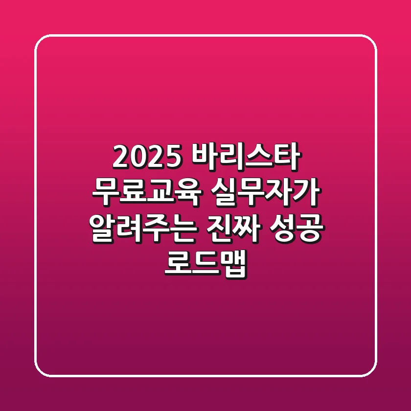 2025 바리스타 무료교육, 실무자가 알려주는 진짜 성공 로드맵