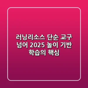 러닝리소스, 단순 교구 넘어 2025 놀이 기반 학습의 핵심