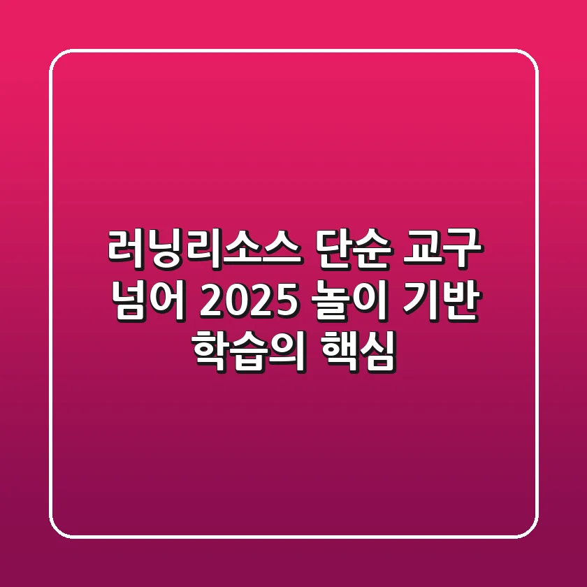 러닝리소스, 단순 교구 넘어 2025 놀이 기반 학습의 핵심