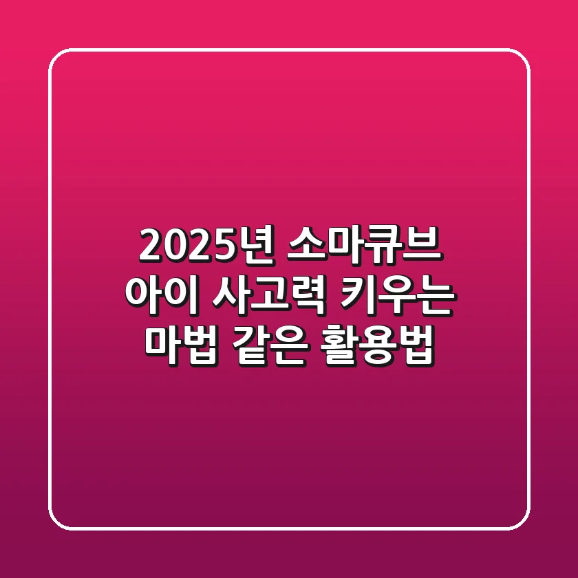 2025년 소마큐브: 아이 사고력 키우는 마법 같은 활용법