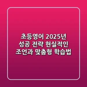 초등영어, 2025년 성공 전략: 현실적인 조언과 맞춤형 학습법