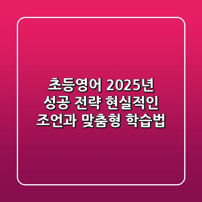 초등영어, 2025년 성공 전략: 현실적인 조언과 맞춤형 학습법