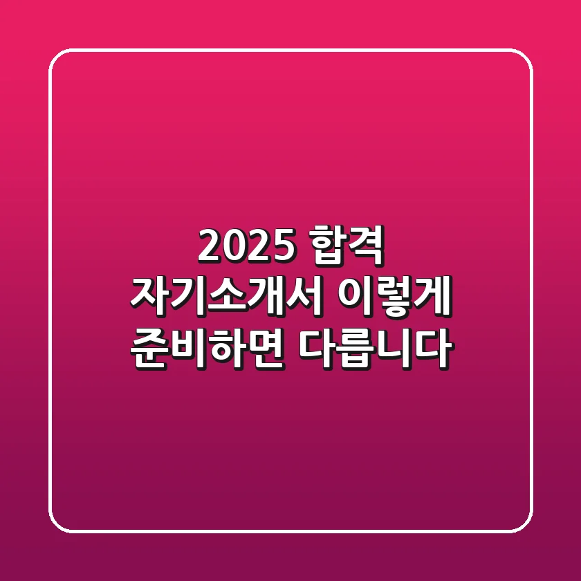 2025 합격 자기소개서, 이렇게 준비하면 다릅니다!