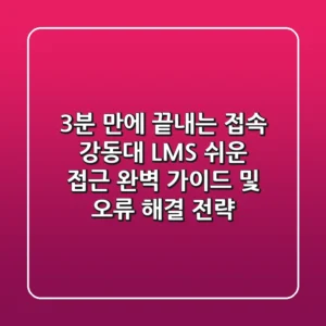 "3분 만에 끝내는 접속", 강동대 LMS 쉬운 접근 완벽 가이드 및 오류 해결 전략