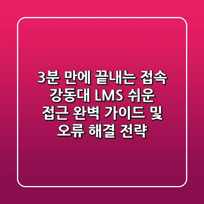"3분 만에 끝내는 접속", 강동대 LMS 쉬운 접근 완벽 가이드 및 오류 해결 전략