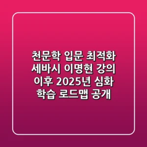 "천문학 입문 최적화", 세바시 이명현 강의 이후 2025년 심화 학습 로드맵 공개